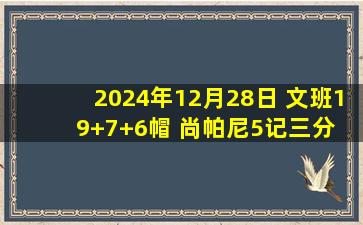 2024年12月28日 文班19+7+6帽 尚帕尼5记三分 基翁-约翰逊25分 马刺力克篮网